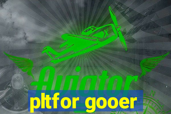 pltfor gooer